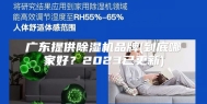 广东提供除湿机品牌(到底哪家好？2023已更新)