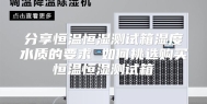 分享恒温恒湿测试箱湿度水质的要求 如何挑选购买恒温恒湿测试箱