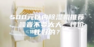 500元以内除湿机推荐，噪音不要太大，性价比好的？