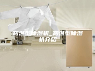 企业新闻高温型除湿机_高温型除湿机介绍