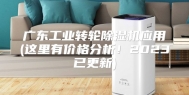 广东工业转轮除湿机应用(这里有价格分析！2023已更新)