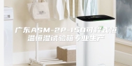 广东ASM-2P-150可程式恒温恒湿试验箱专业生产