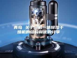 企业新闻青岛 关于三机一体除湿干燥机的结构和优势分享
