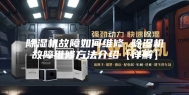 除湿机故障如何维修 除湿机故障维修方法介绍【详解】