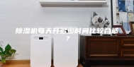 除湿机每天开多少时间比较合适？