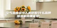 空气湿度多少人最舒服(什么品牌除湿机效果最好)