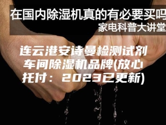 企业新闻连云港安诗曼检测试剂车间除湿机品牌(放心托付：2023已更新)