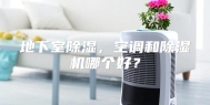 地下室除湿，空调和除湿机哪个好？