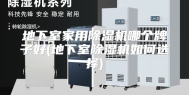 地下室家用除湿机哪个牌子好(地下室除湿机如何选择)