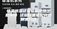恒温恒湿试验设备使用注意事项 试验设备常见问题解决方法