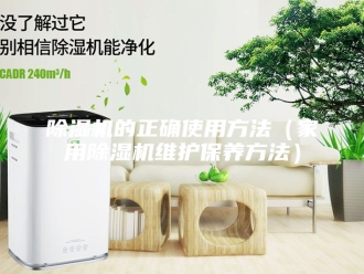 企业新闻除湿机的正确使用方法（家用除湿机维护保养方法）