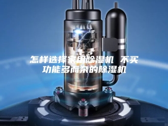 行业新闻怎样选择家用除湿机 不买功能多而杂的除湿机