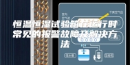 恒温恒湿试验箱在运行时常见的报警故障及解决方法