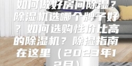 如何做好房间除湿？除湿机选哪个牌子好？如何选购性价比高的除湿机？除湿指南在这里（2023年12月）