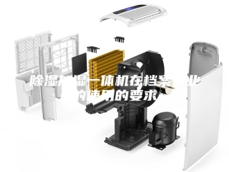 企业新闻除湿加湿一体机在档案行业的使用的要求