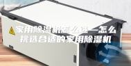 家用除湿机怎么选—怎么挑选合适的家用除湿机