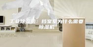 工业除湿机：档案室为什么需要除湿机