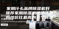 家用什么品牌除湿机好 推荐家用除湿机牌子可以吗性价比最高的几个有哪些？