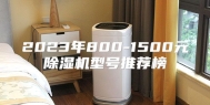 2023年800-1500元除湿机型号推荐榜