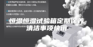 恒温恒湿试验箱定期保养清洁事项快讯