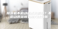 除湿机不启动造成的原因？不启动原因和处理方法分析