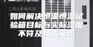 如何解决恒温恒湿试验箱目标与实际湿度不符及技术交流
