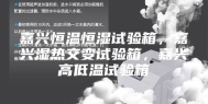 嘉兴恒温恒湿试验箱，嘉兴湿热交变试验箱，嘉兴高低温试验箱