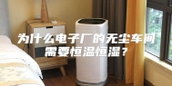 为什么电子厂的无尘车间需要恒温恒湿？