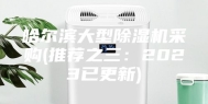 哈尔滨大型除湿机采购(推荐之三：2023已更新)