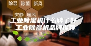 工业除湿机什么牌子好 工业除湿机品牌推荐