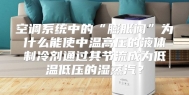 空调系统中的“膨胀阀”为什么能使中温高压的液体制冷剂通过其节流成为低温低压的湿蒸汽？