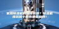 家用除湿机的有没有用？除湿机排名前十的有哪些品牌！