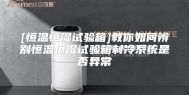 [恒温恒湿试验箱]教你如何辨别恒温恒湿试验箱制冷系统是否异常