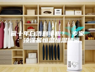 常见问题藏十年白酒剩半瓶？ 专家：须深窖恒温恒湿储藏