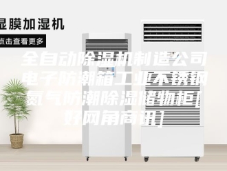 常见问题全自动除湿机制造公司电子防潮箱工业不锈钢氮气防潮除湿储物柜[好网角商讯]