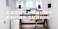 东莞覆铝气泡膜镀铝膜气泡泡防潮防湿包装材料厂