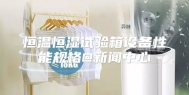 恒温恒湿试验箱设备性能规格@新闻中心
