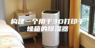 构建一个用于3D打印干燥箱的除湿器