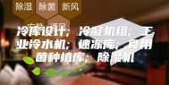 冷库设计; 冷凝机组; 工业冷水机; 速冻库; 食用菌种植库; 除湿机