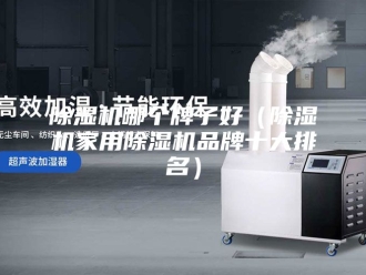 企业新闻除湿机哪个牌子好（除湿机家用除湿机品牌十大排名）