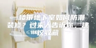 一楼带地下室如何防潮装修？过来人告诉你，建议收藏