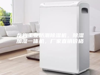 企业新闻龙岩工业防潮除湿机，除湿加湿一体机，厂家直销价格