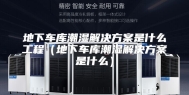 地下车库潮湿解决方案是什么工程（地下车库潮湿解决方案是什么）
