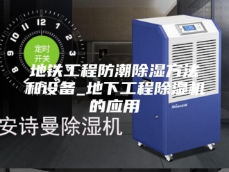 行业新闻地铁工程防潮除湿方法和设备_地下工程除湿机的应用