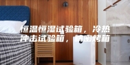 恒温恒湿试验箱，冷热冲击试验箱，精密烤箱