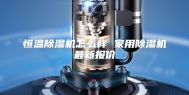 恒温除湿机怎么样 家用除湿机最新报价