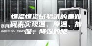 恒温恒湿试验箱的是如何来实现温、降温、加湿，降湿的呢