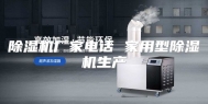 除湿机厂家电话 家用型除湿机生产