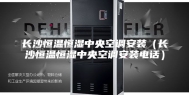 长沙恒温恒湿中央空调安装（长沙恒温恒湿中央空调安装电话）