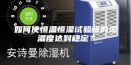 如何使恒温恒湿试验箱的温湿度达到稳定？
